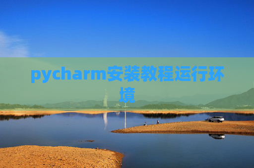 pycharm安装教程运行环境 pycharm安装教程运行环境